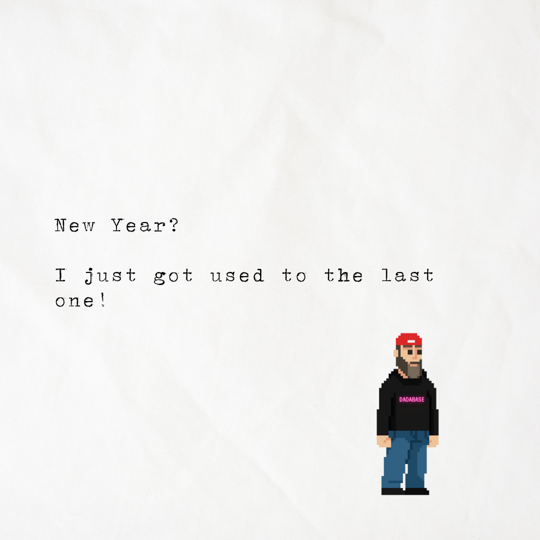 New Year? I just got used to the last one - dadabase