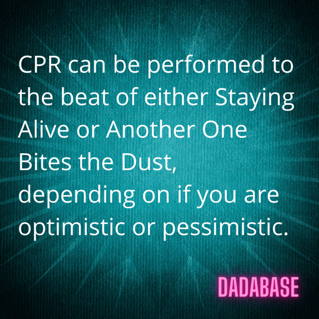 CPR can be performed to the beat of either Staying Alive or Another One Bites the Dust, depending on if you are optimistic or pessimistic. - DADABASE