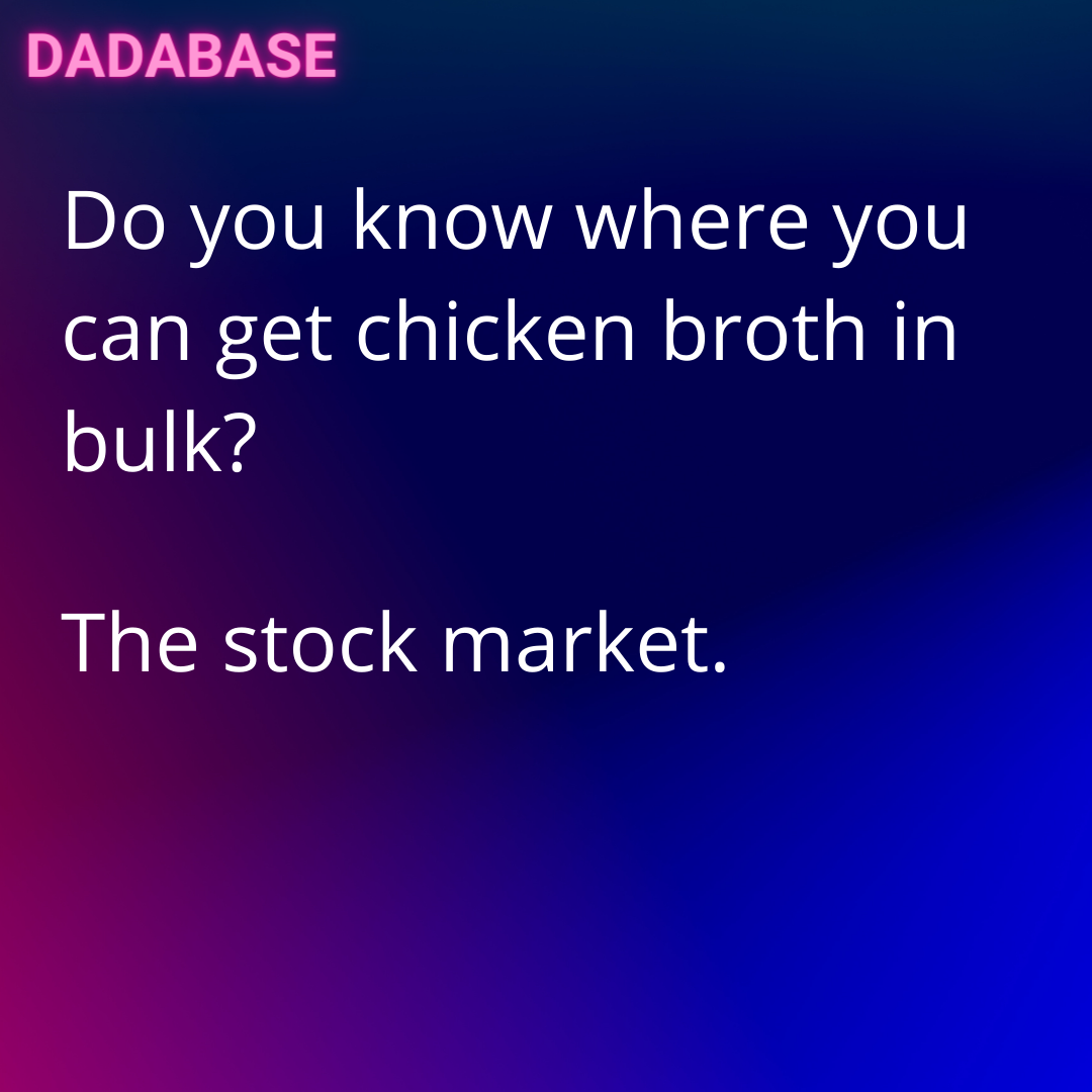 Do you know where you can get chicken broth in bulk? The stock market. - DADABASE