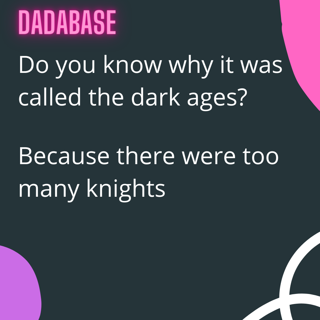 Do you know why it was called the dark ages? Because there were too many knights - DADABASE