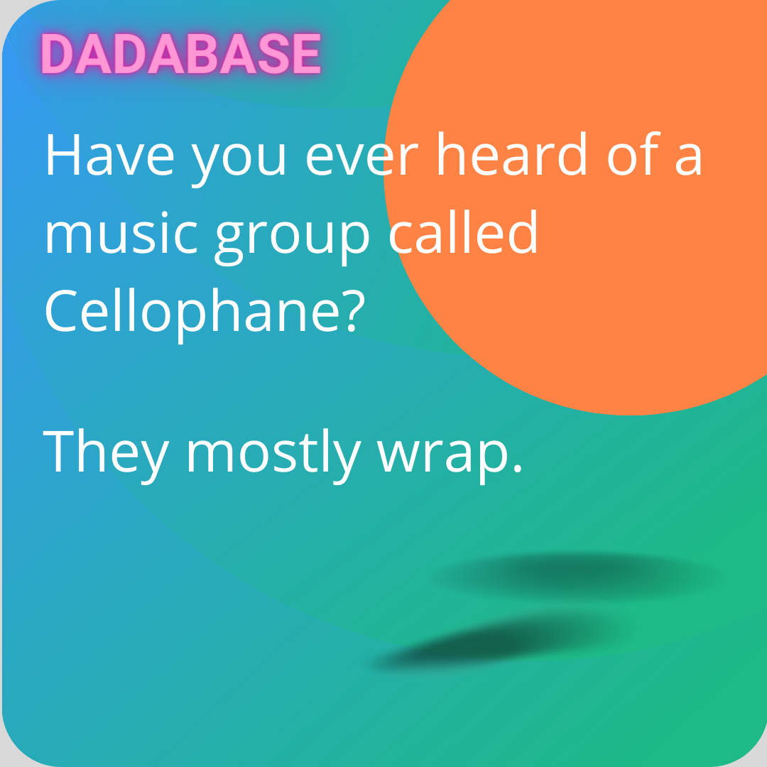 Have you ever heard of a music group called Cellophane? They mostly wrap. - DADABASE