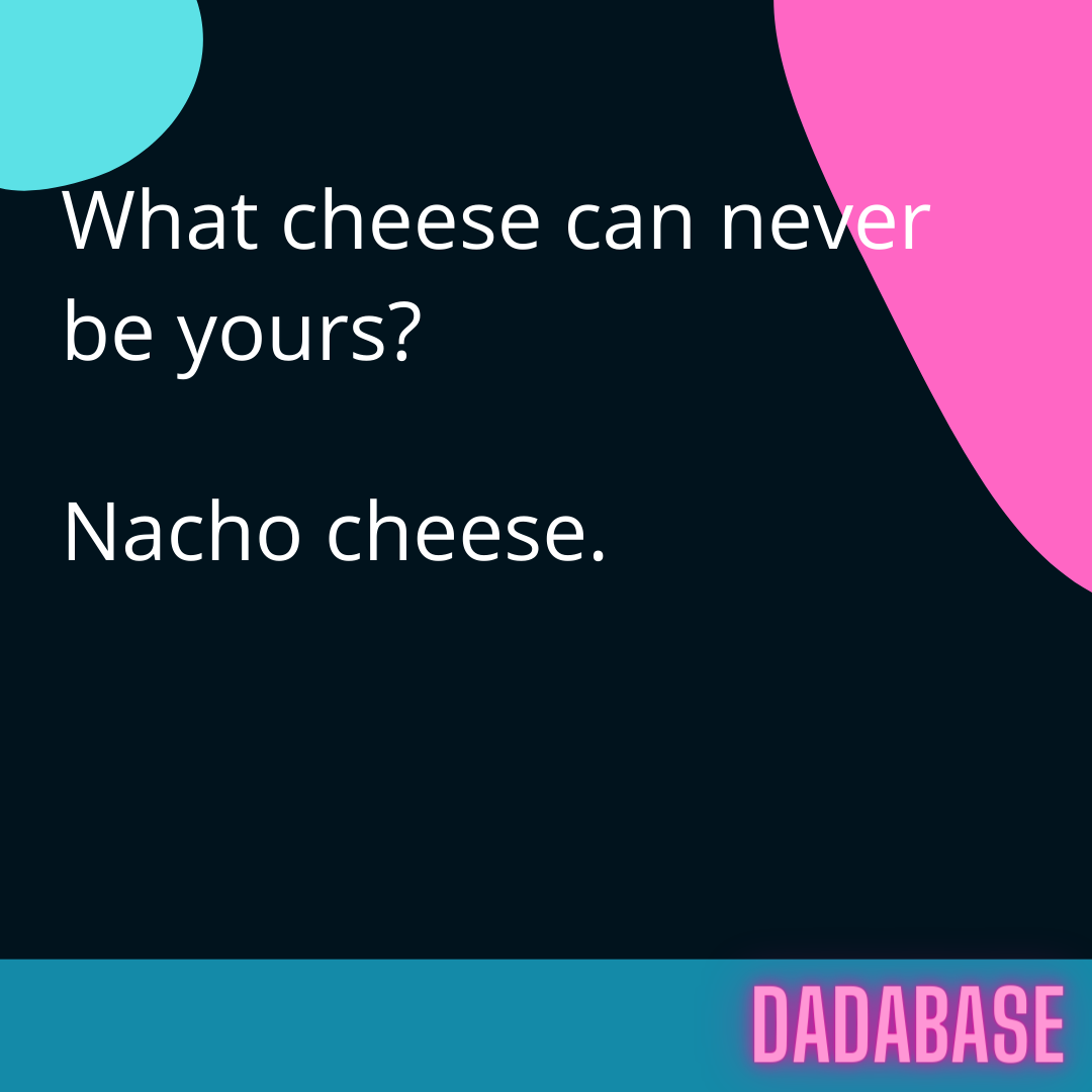 What cheese can never be yours? Nacho cheese. - DADABASE