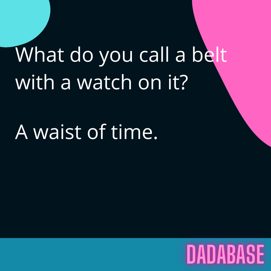What do you call a belt with a watch on it? A waist of time. - DADABASE