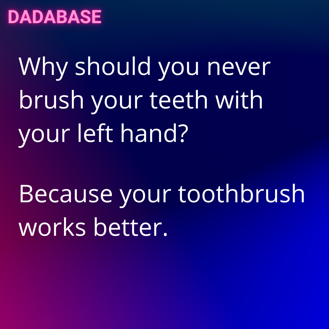 Why should you never brush your teeth with your left hand? Because your toothbrush works better. - DADABASE