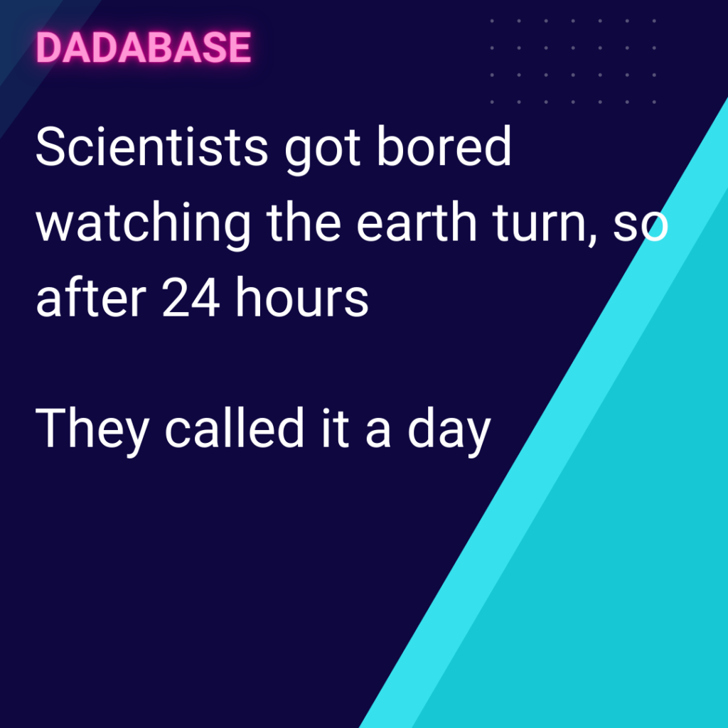Scientists got bored watching the earth turn, so after 24 hours. So they called it a day.