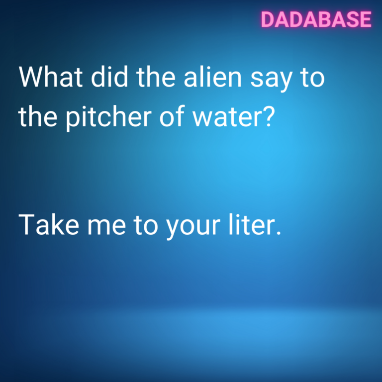 What did the alien say to the pitcher of water? Take me to your liter