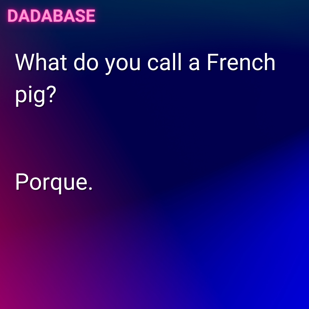 What do you call a French pig? Porque.