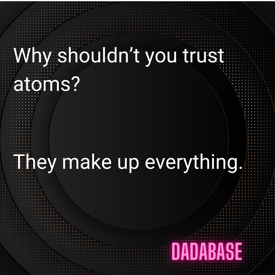 Why shouldn’t you trust atoms? They make up everything.