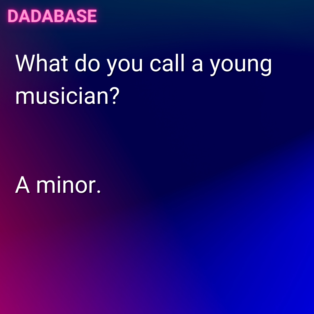 What do you call a young musician? A minor.