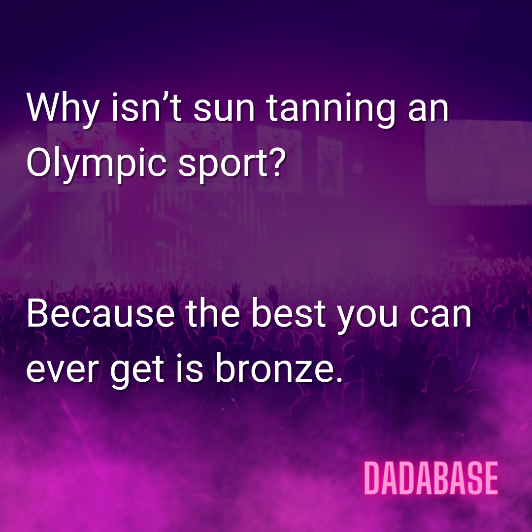 Why isn’t suntanning an Olympic sport? Because the best you can ever get is bronze.