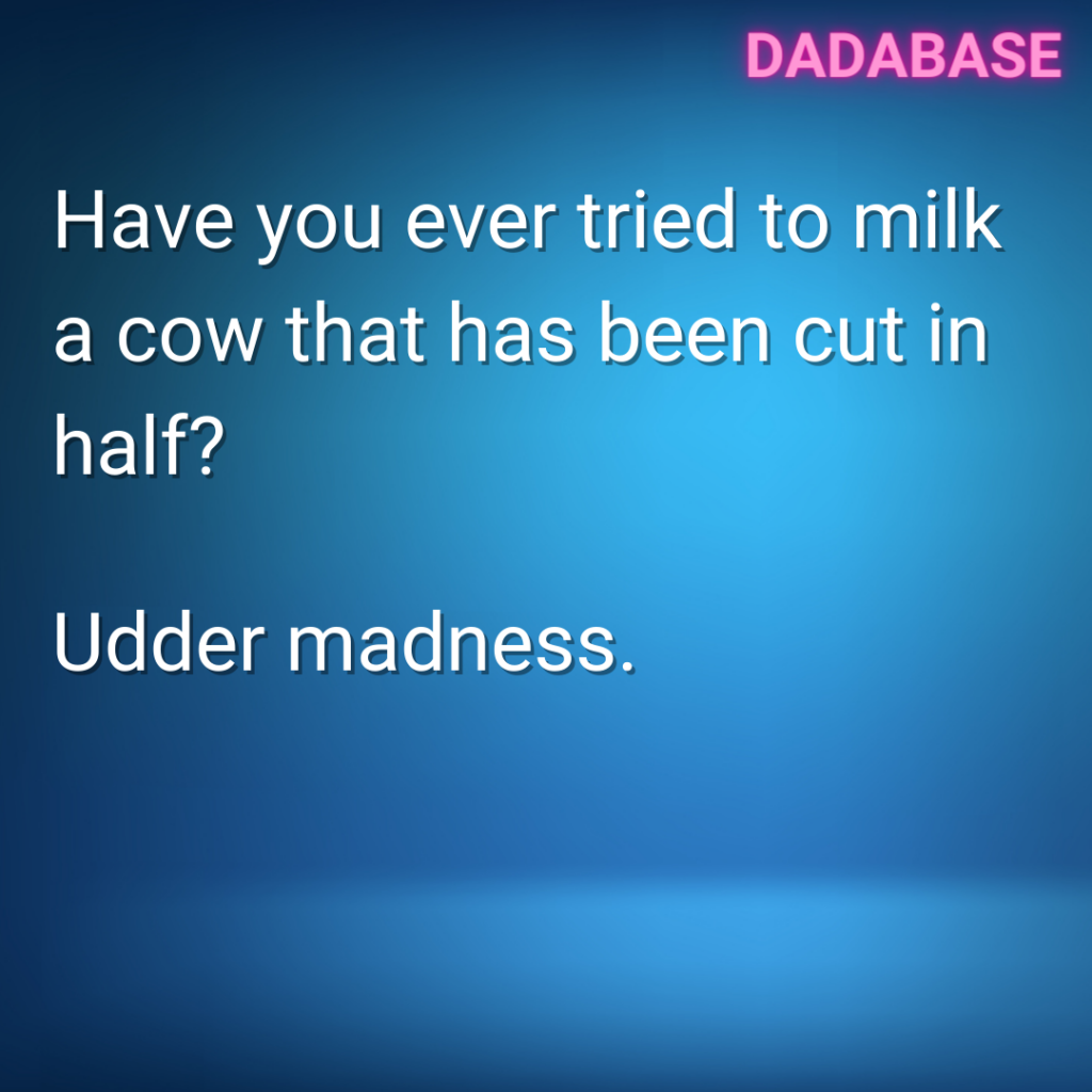 Have you ever tried to milk a cow which has been cut in half? Udder madness.