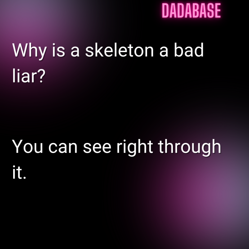 Why is a skeleton a bad liar? You can see right through it.