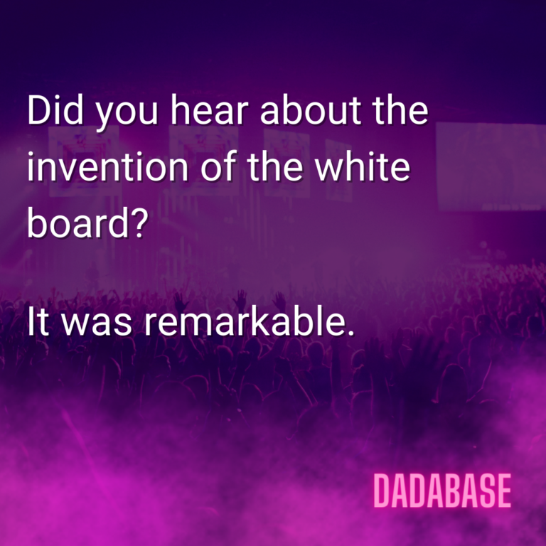 Did you hear about the invention of the white board? It was remarkable.
