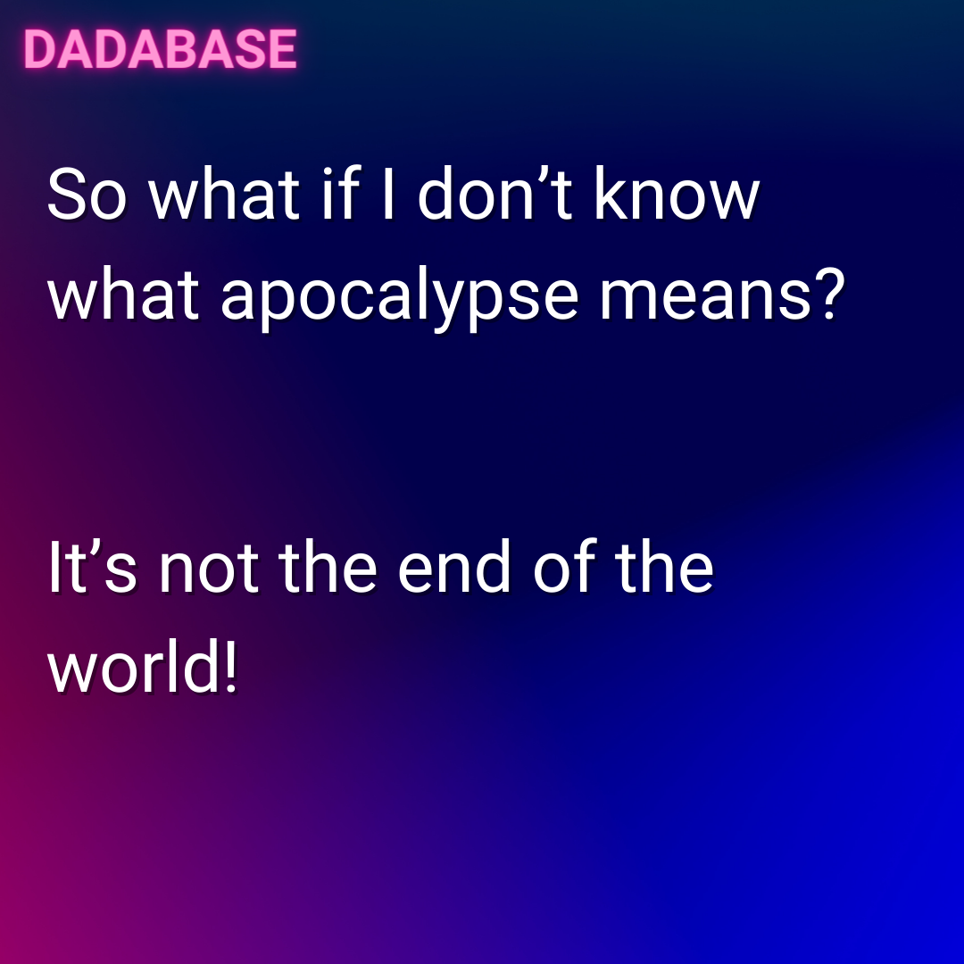 So what if I don’t know what apocalypse means? It’s not the end of the world!