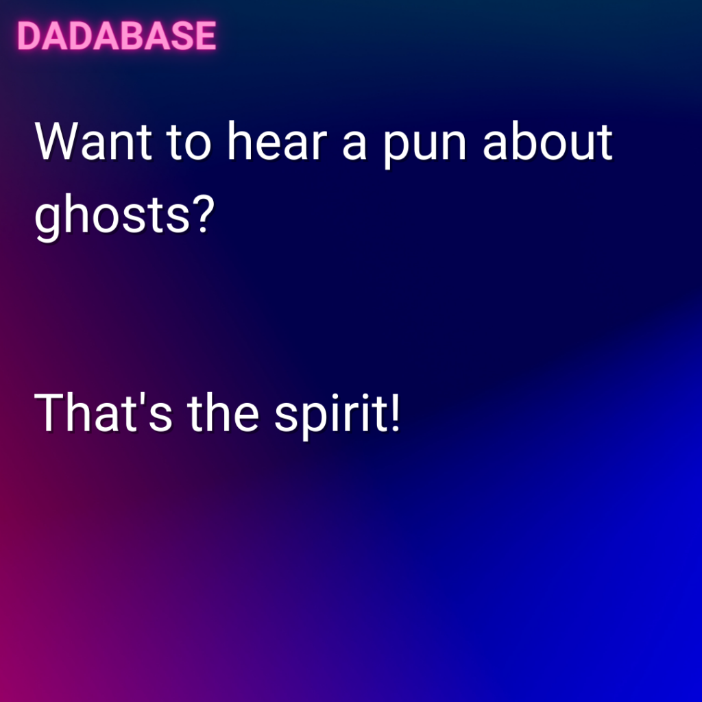 Want to hear a pun about ghosts? That's the spirit!
