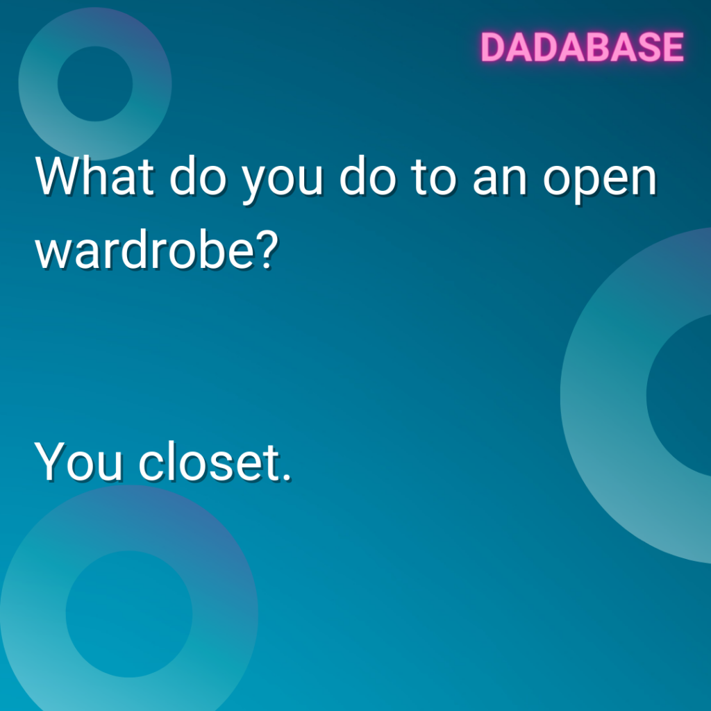 What do you do to an open wardrobe? You closet.