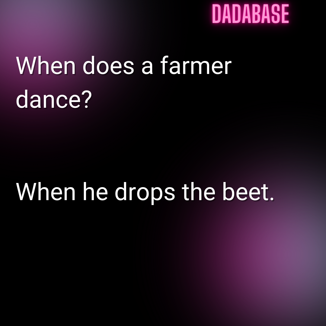 When does a farmer dance? When he drops the beet.