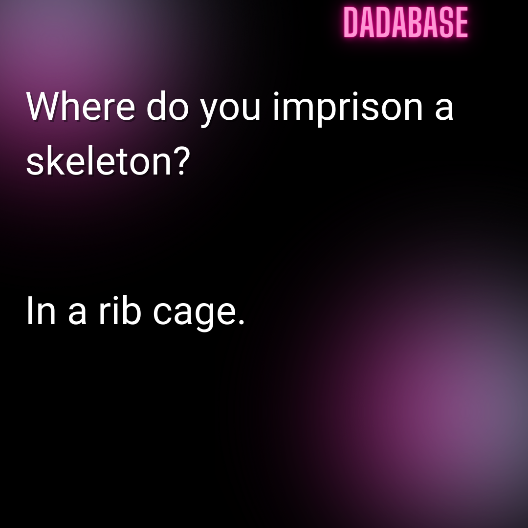 Where do you imprison a skeleton? In a rib cage.