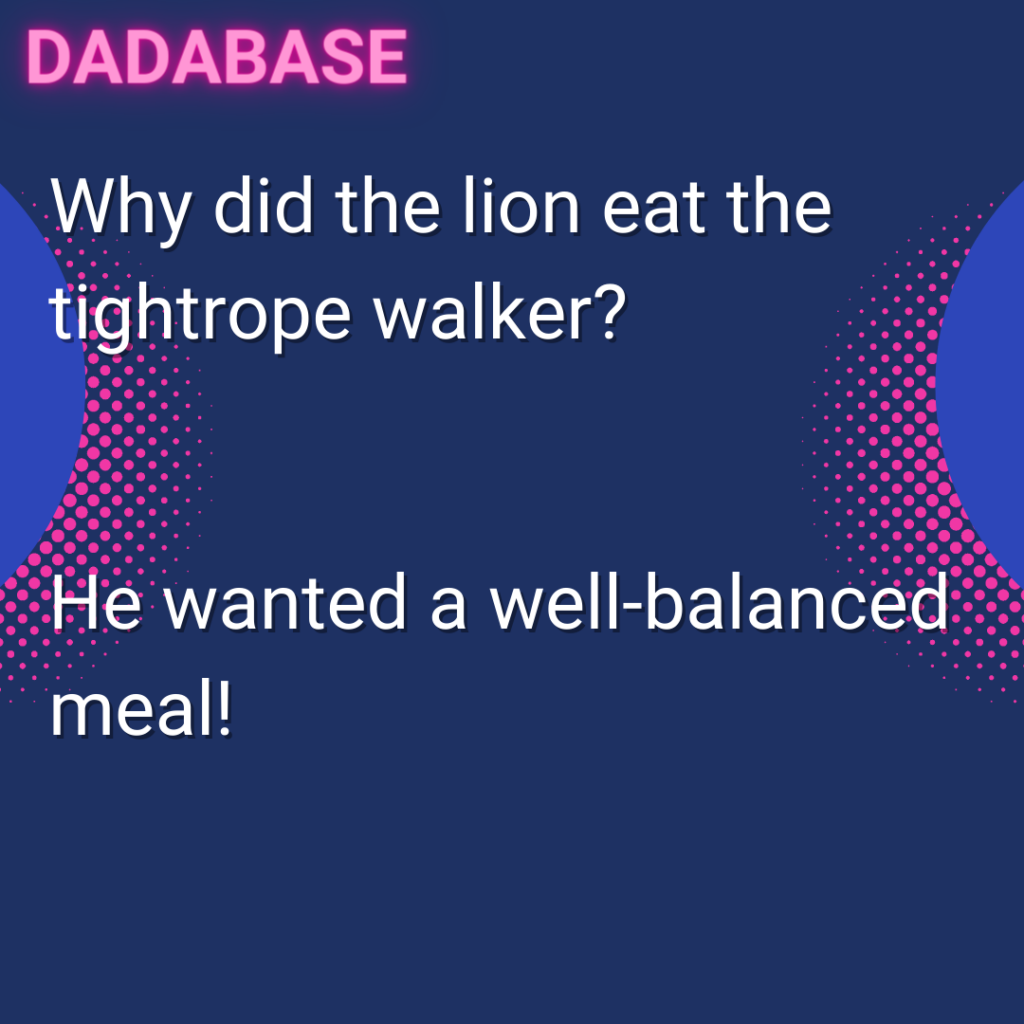 Why did the lion eat the tightrope walker? He wanted a well-balanced meal!
