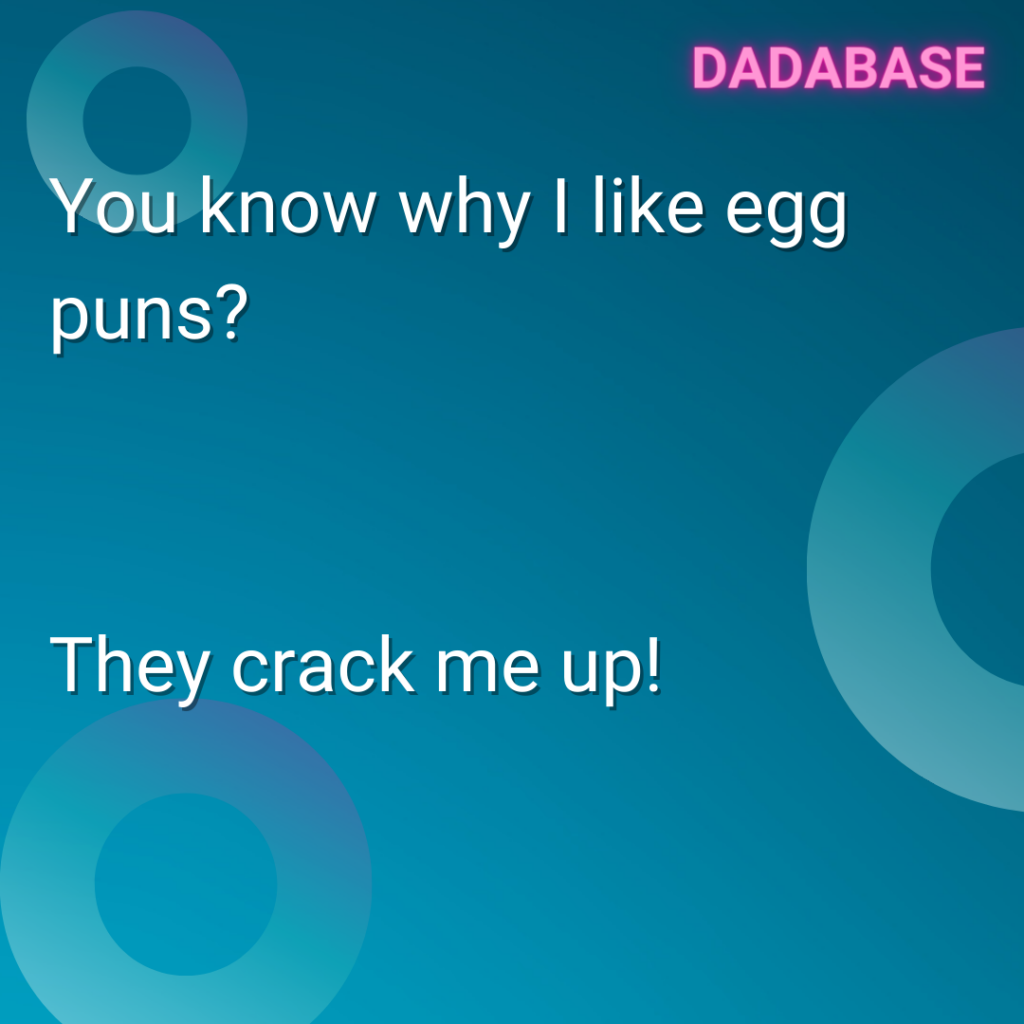 You know why I like egg puns? They crack me up!