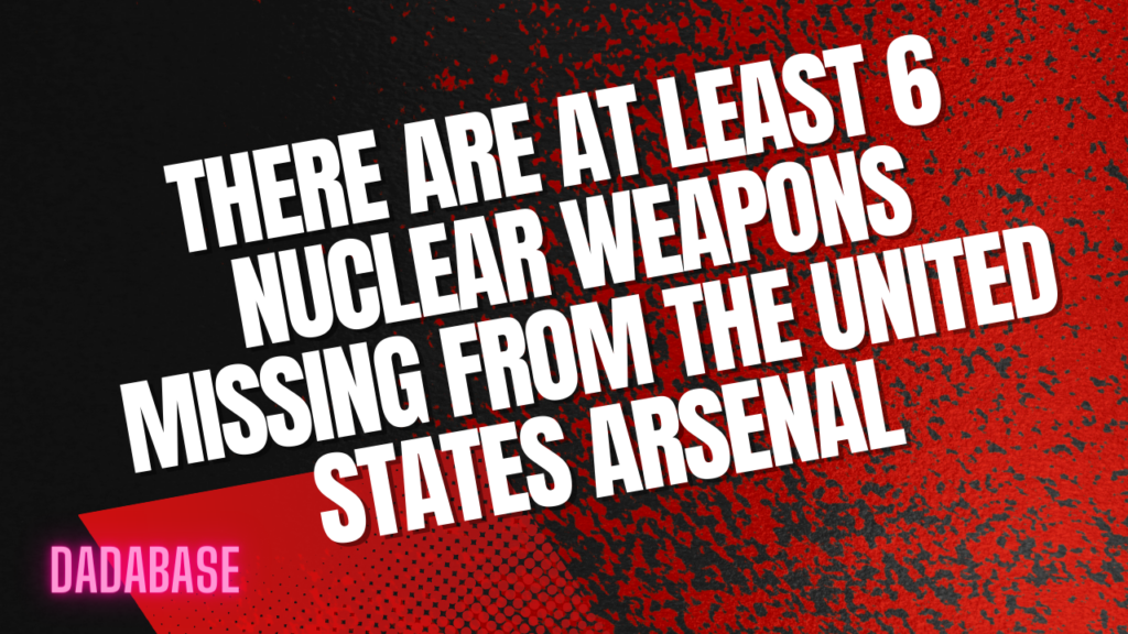 There are at least 6 nuclear weapons missing from the United States arsenal.