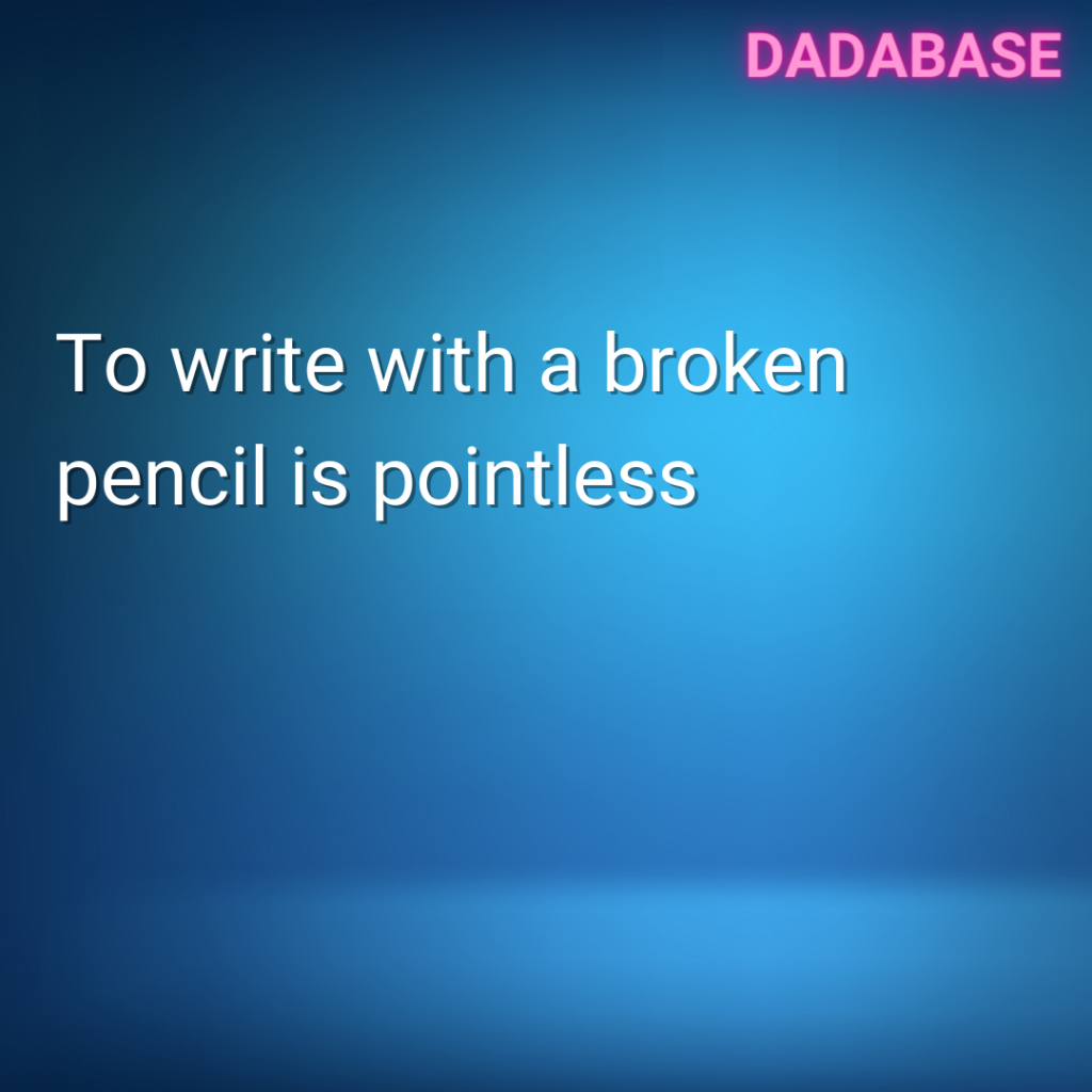 To write with a broken pencil is pointless