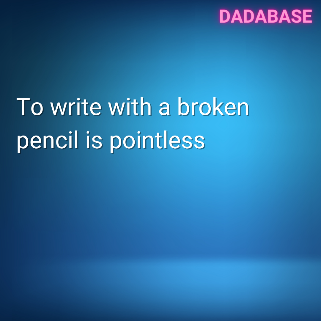 To write with a broken pencil is pointless