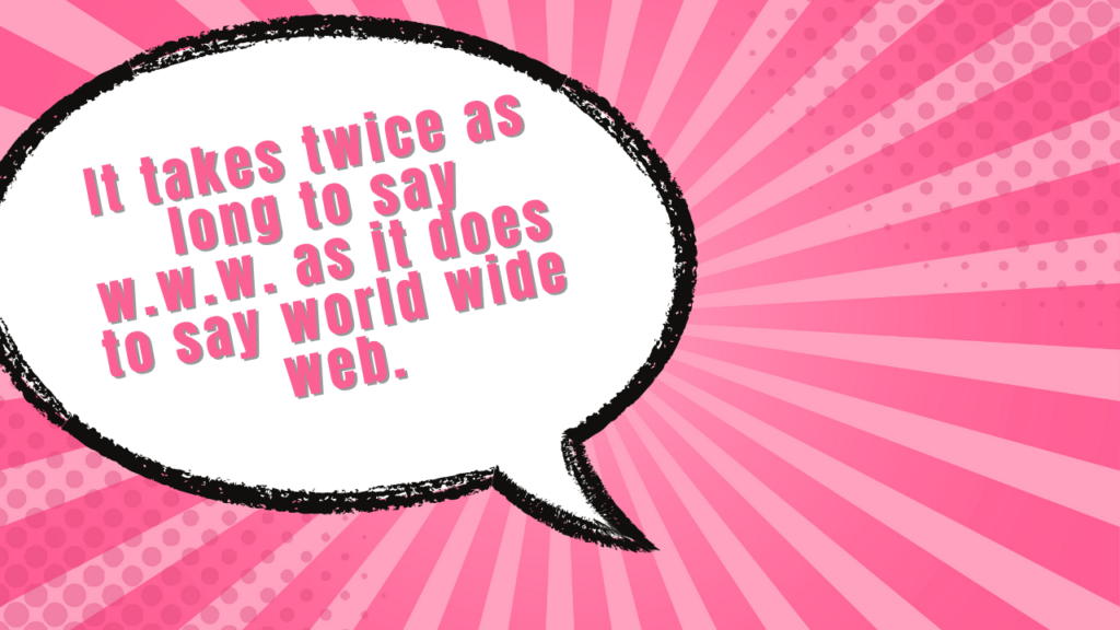 it takes twice as long to say w.w.w. then it does to say world wide web