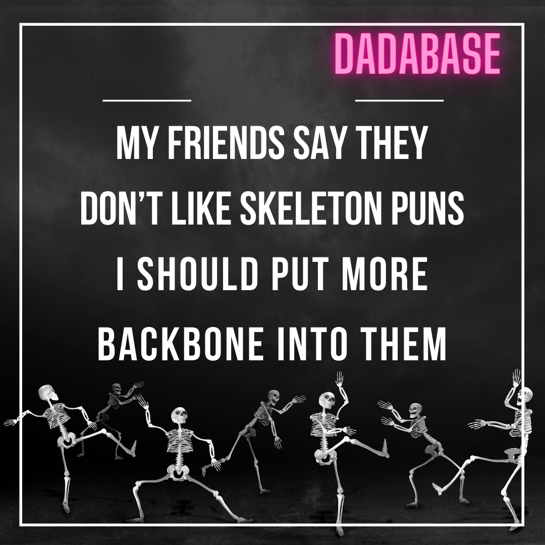 My friends say they don’t like skeleton puns I should put more backbone into them
