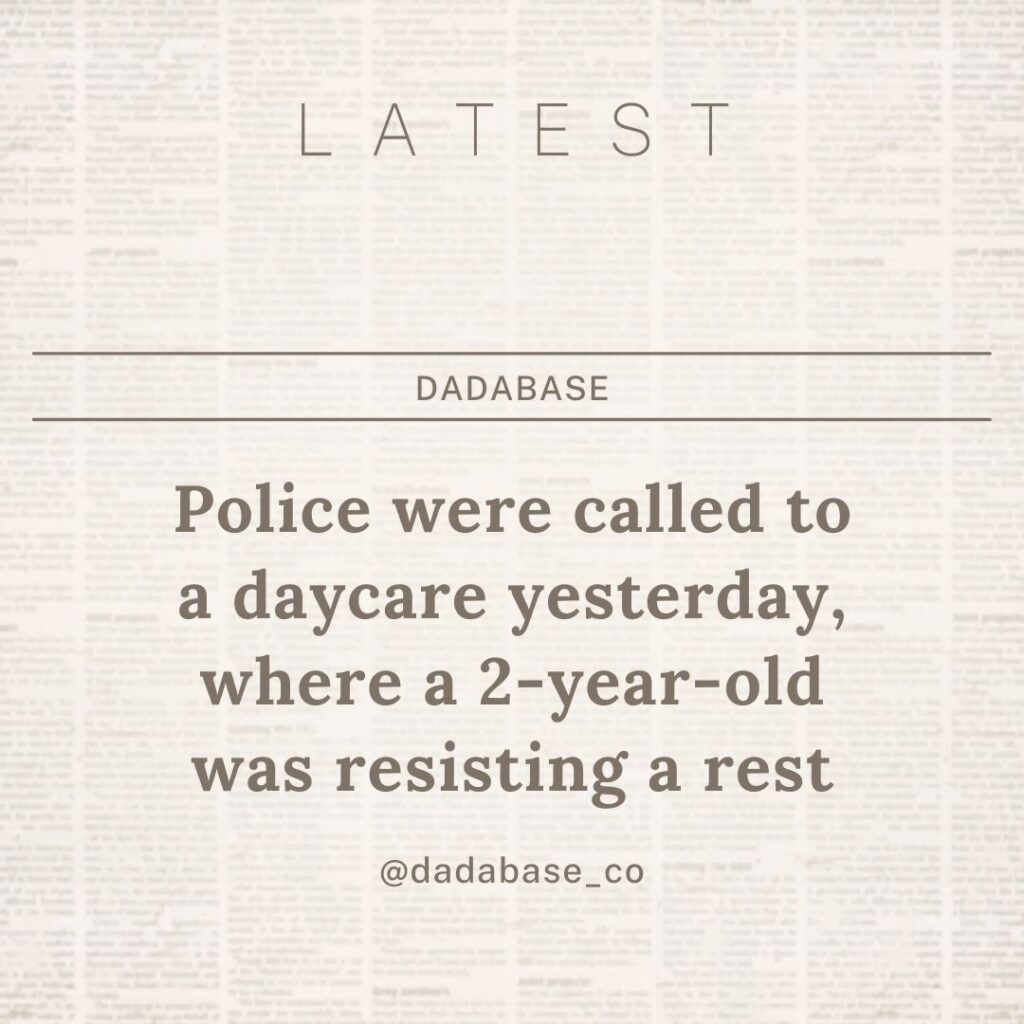 Police were called to a daycare yesterday, where a 2-year-old was resisting a rest.